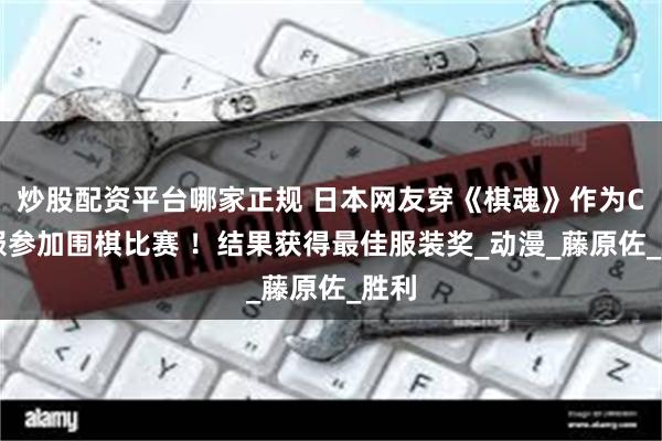 炒股配资平台哪家正规 日本网友穿《棋魂》作为Cos服参加围棋比赛 ！结果获得最佳服装奖_动漫_藤原佐_胜利