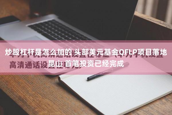 炒股杠杆是怎么加的 头部美元基金QFLP项目落地昆山 首笔投资已经完成