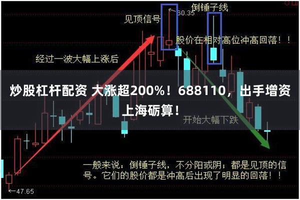 炒股杠杆配资 大涨超200%！688110，出手增资上海砺算！