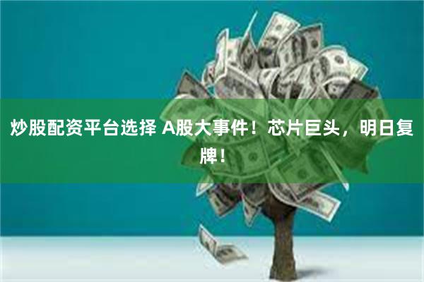 炒股配资平台选择 A股大事件！芯片巨头，明日复牌！