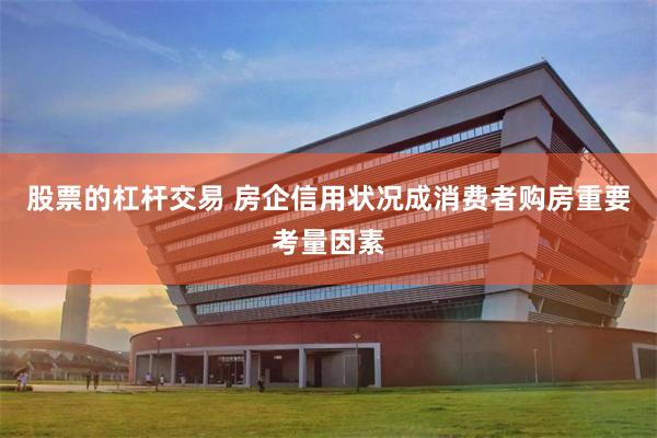 股票的杠杆交易 房企信用状况成消费者购房重要考量因素