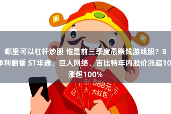 哪里可以杠杆炒股 谁是前三季度最赚钱游戏股？8家净利翻番 ST华通、巨人网络、吉比特年内股价涨超100%
