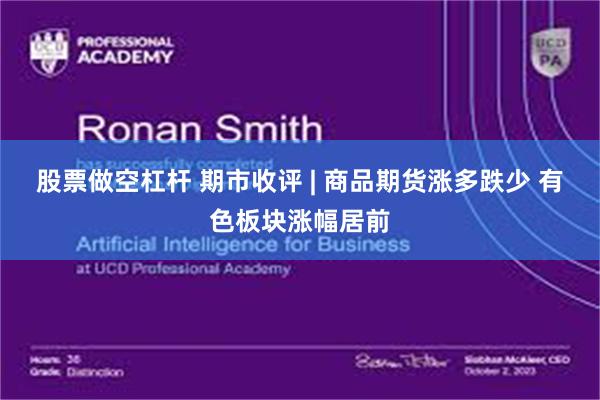 股票做空杠杆 期市收评 | 商品期货涨多跌少 有色板块涨幅居前