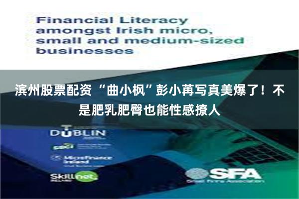 滨州股票配资 “曲小枫”彭小苒写真美爆了!不是肥乳肥臀也能性感撩人