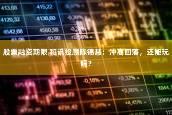 股票融资期限 和讯投顾陈锦慧:冲高回落,还能玩吗?