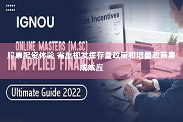 股票配资体验 需重视发挥存量政策和增量政策集成效应