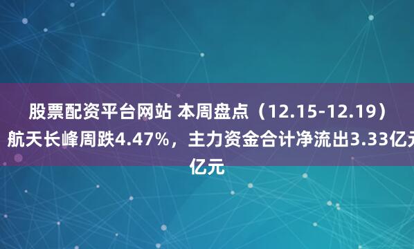 股票配资平台网站 本周盘点（12.15-12.19）：航天长峰周跌4.47%，主力资金合计净流出3.33亿元
