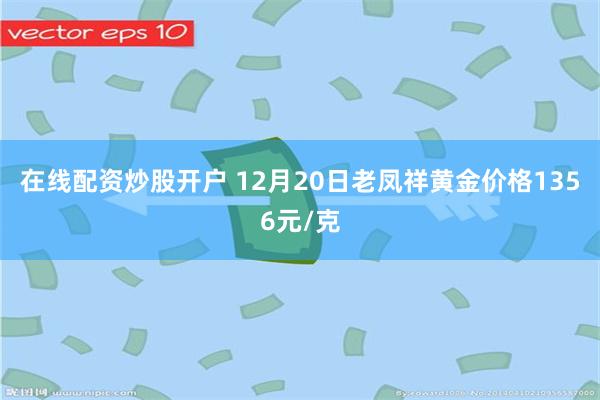 在线配资炒股开户 12月20日老凤祥黄金价格1356元/克